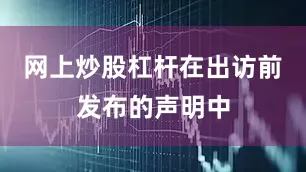 网上炒股杠杆在出访前发布的声明中