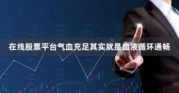 在线股票平台气血充足其实就是血液循环通畅